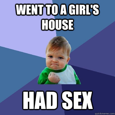 went to a girl's house had sex  Success Kid