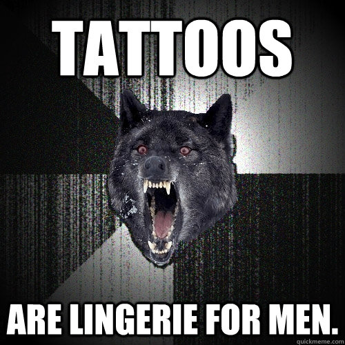 tattoos are lingerie for men.  Insanity Wolf