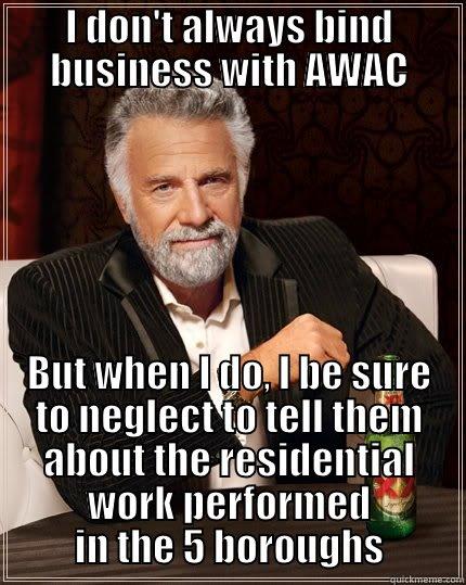 I DON'T ALWAYS BIND BUSINESS WITH AWAC BUT WHEN I DO, I BE SURE TO NEGLECT TO TELL THEM ABOUT THE RESIDENTIAL WORK PERFORMED IN THE 5 BOROUGHS The Most Interesting Man In The World