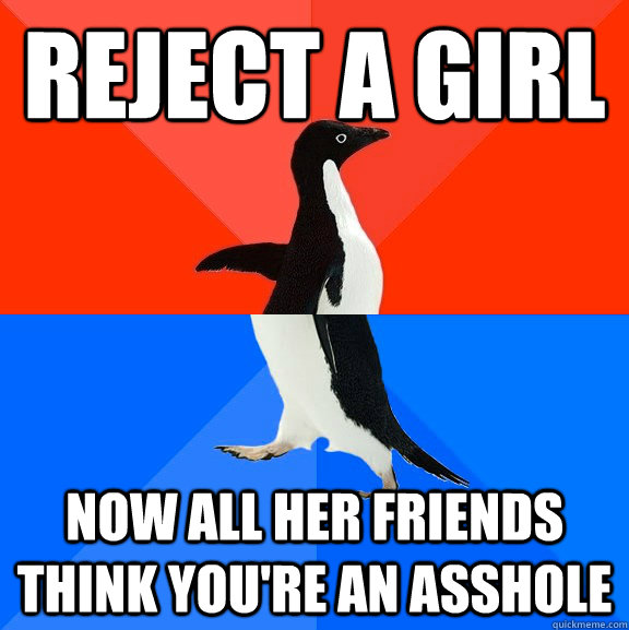 Reject a girl now all her friends think you're an asshole  Socially Awesome Awkward Penguin