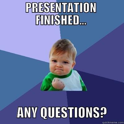 PRESENTATION FINISHED...         ANY QUESTIONS?       Success Kid