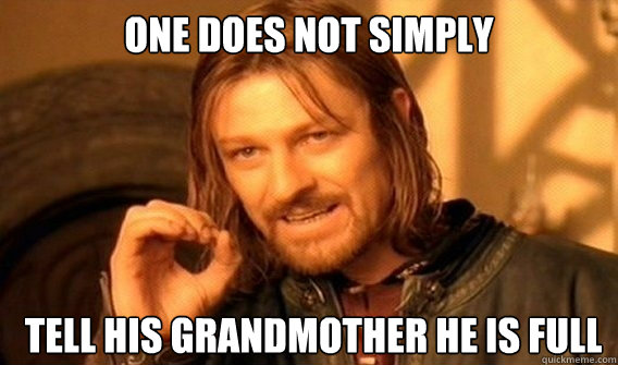 ONE DOES NOT SIMPLY  TELL HIS GRANDMOTHER HE IS FULL  - ONE DOES NOT SIMPLY  TELL HIS GRANDMOTHER HE IS FULL   Proof about Mordor