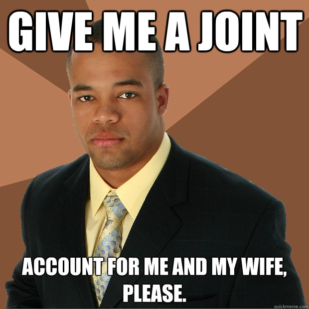 give me a joint account for me and my wife, please.  Successful Black Man