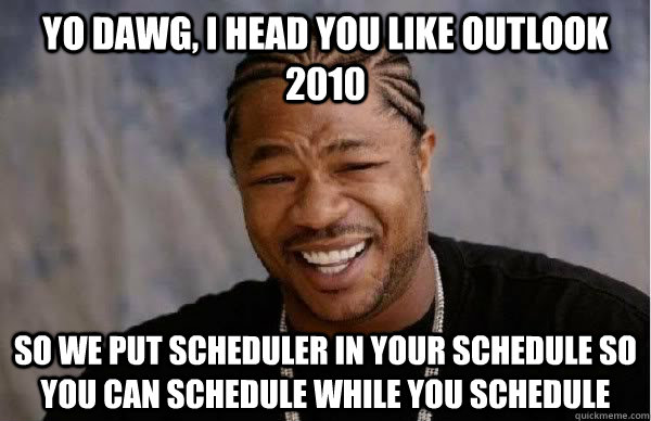 Yo Dawg, I head you like Outlook 2010 So we put scheduler in your schedule so you can schedule while you schedule  