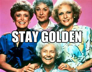 STAY GOLDEN   golden girls