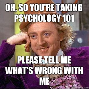 Oh, so you're taking psychology 101 Please tell me what's wrong with me  Creepy Wonka