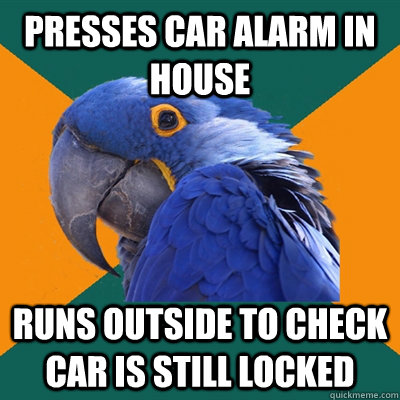 Presses Car Alarm in house Runs outside to check car is still locked  Paranoid Parrot