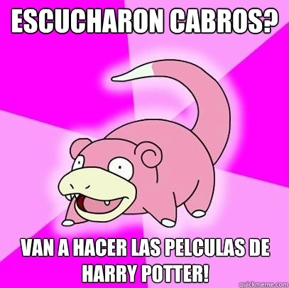 Escucharon cabros? Van a hacer las películas de harry potter!  Slowpoke