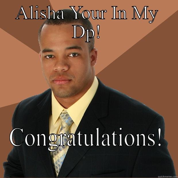 ALISHA YOUR IN MY DP! CONGRATULATIONS! Successful Black Man