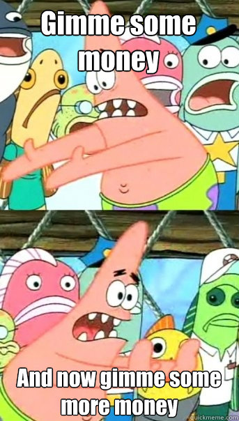 Gimme some money And now gimme some more money  Push it somewhere else Patrick