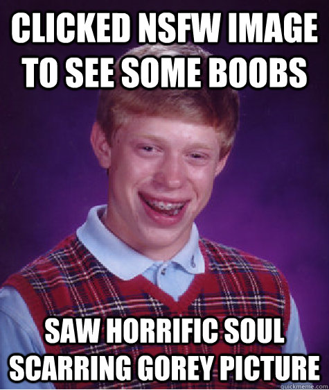 Clicked NSFW image to see some boobs Saw horrific soul scarring gorey picture  Bad Luck Brian