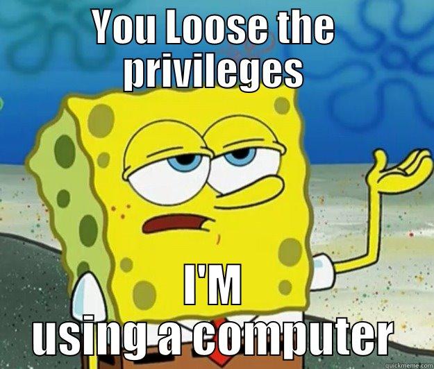 YOU LOOSE THE PRIVILEGES I'M USING A COMPUTER Tough Spongebob