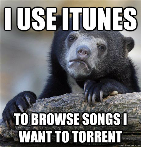 I use iTunes To browse songs i want to torrent  Confession Bear