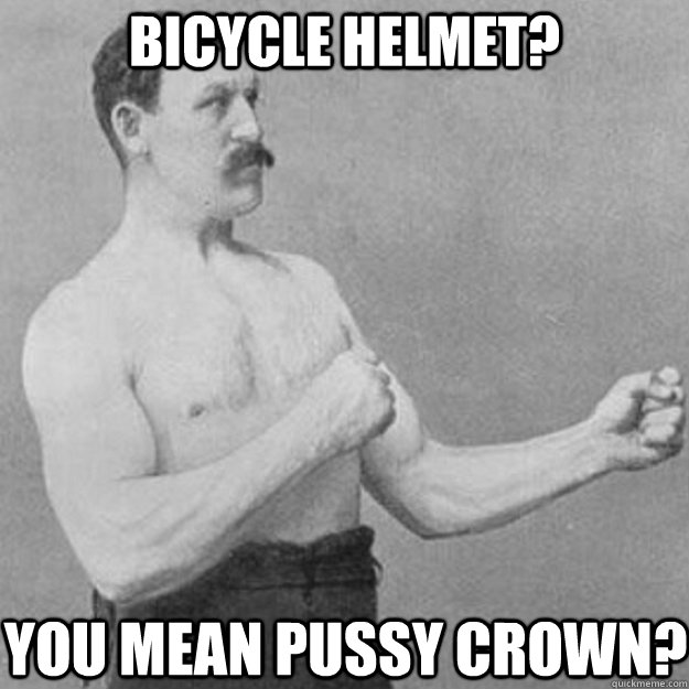 bicycle helmet?  you mean pussy crown? - bicycle helmet?  you mean pussy crown?  overly manly man