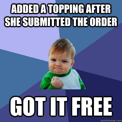 added a topping after she submitted the order Got it free - added a topping after she submitted the order Got it free  Success Kid