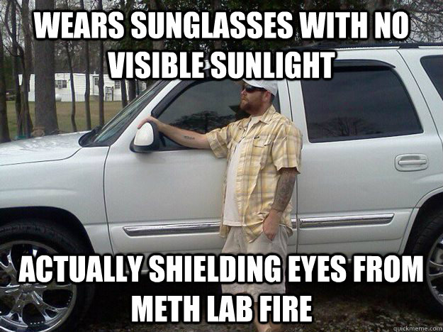 Wears sunglasses with no visible sunlight actually shielding eyes from meth lab fire - Wears sunglasses with no visible sunlight actually shielding eyes from meth lab fire  Redneck Baller