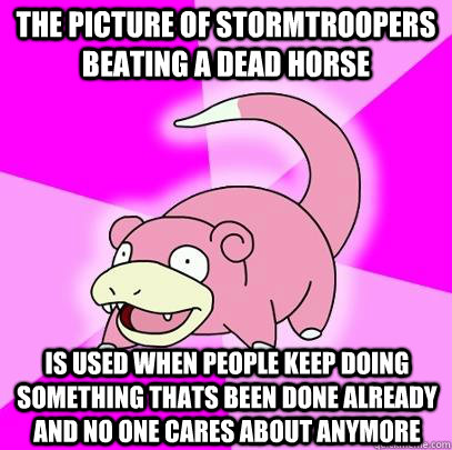 the picture of stormtroopers beating a dead horse is used when people keep doing something thats been done already and no one cares about anymore  Slowpoke