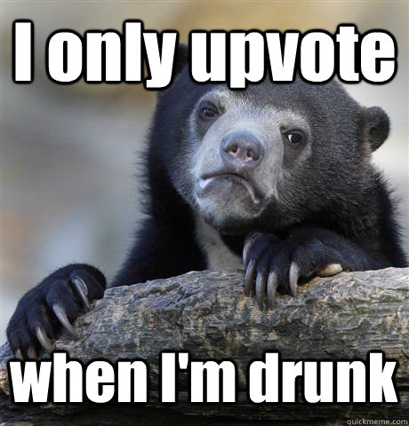 I only upvote when I'm drunk  Confession Bear