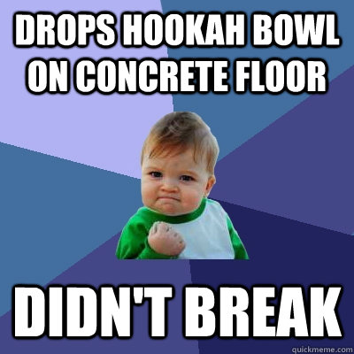 drops hookah bowl on concrete floor Didn't Break  Success Kid