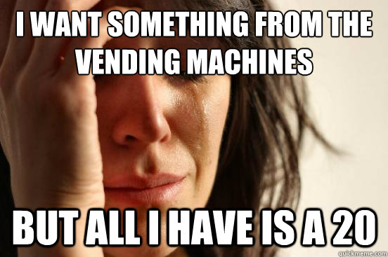 I want something from the vending machines But all I have is a 20  First World Problems