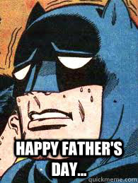  Happy Father's Day... -  Happy Father's Day...  Sad Batman