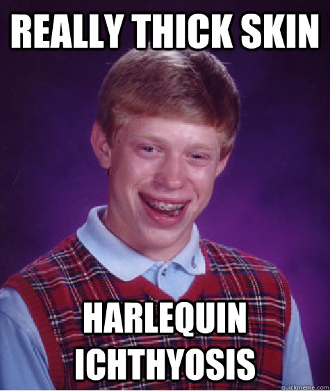 really thick skin harlequin ichthyosis  Bad Luck Brian