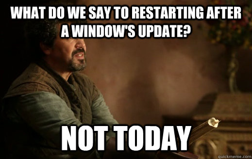 What do we say to restarting after a window's update? NOT TODAY - What do we say to restarting after a window's update? NOT TODAY  Syrio Forel - Not Today