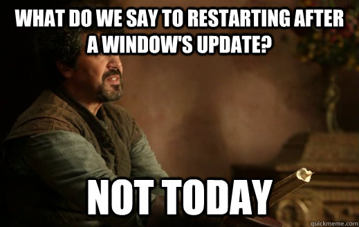 What do we say to restarting after a window's update? NOT TODAY  Syrio Forel - Not Today
