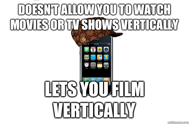 Doesn't allow you to watch movies or tv shows vertically Lets you film vertically  Scumbag iPhone