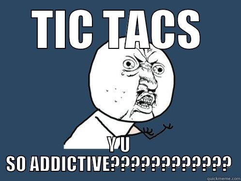 TIC TACS Y U SO ADDICTIVE???????????? Y U No