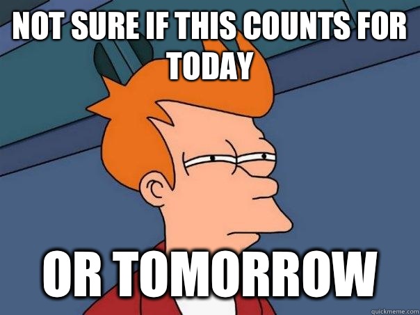 Not sure if this counts for today Or tomorrow   Futurama Fry