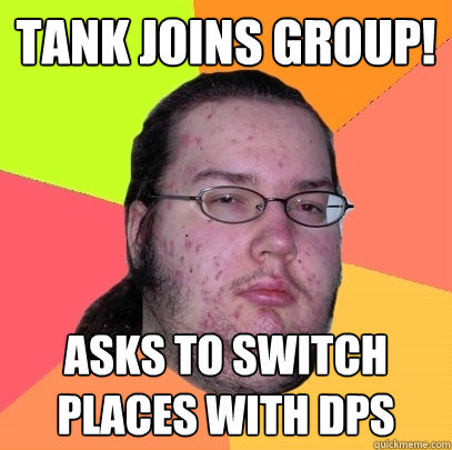 Tank joins group! Asks to switch places with dps  Butthurt Dweller