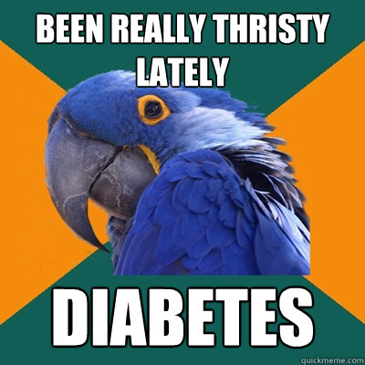 Been really thristy lately DIAbetes  Paranoid Parrot