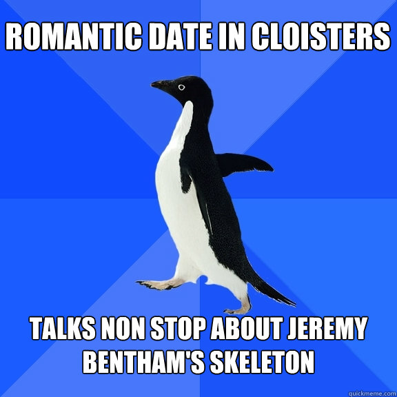 romantic date in cloisters talks non stop about jeremy bentham's skeleton  Socially Awkward Penguin