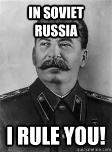 In soviet russia i rule you!   Soviet Stalin