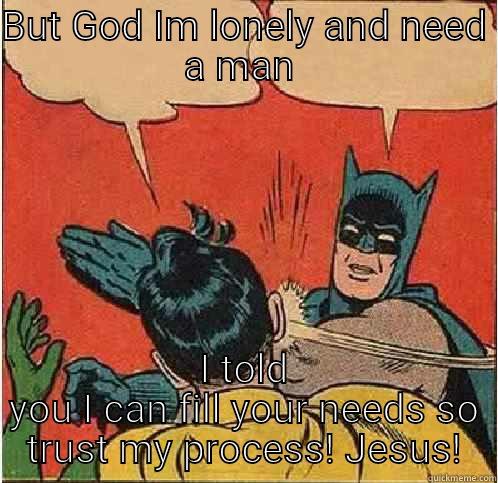 BUT GOD IM LONELY AND NEED A MAN  I TOLD YOU I CAN FILL YOUR NEEDS SO TRUST MY PROCESS! JESUS! Batman Slapping Robin