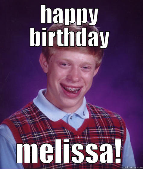 HAPPY BIRTHDAY MELISSA! Bad Luck Brian
