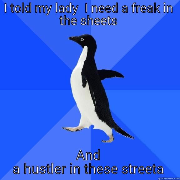I TOLD MY LADY  I NEED A FREAK IN THE SHEETS AND A HUSTLER IN THESE STREETA Socially Awkward Penguin