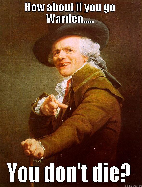 HOW ABOUT IF YOU GO WARDEN..... YOU DON'T DIE? Joseph Ducreux