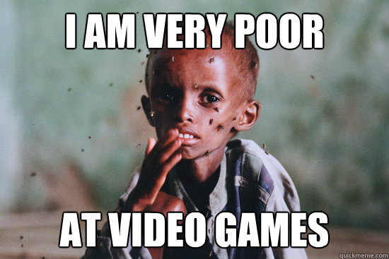 I am very poor At video games  Third World Problems