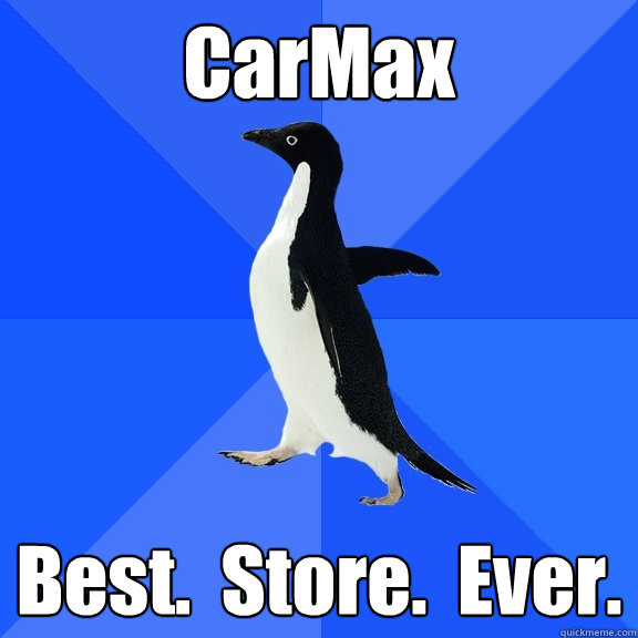 CarMax Best.  Store.  Ever.
  Socially Awkward Penguin