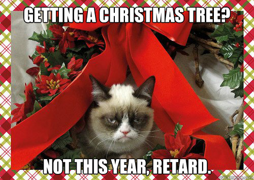 Getting a Christmas tree?  Not this year, retard.  A Grumpy Cat Christmas