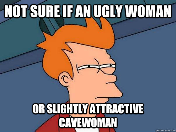 not sure if an ugly woman or slightly attractive cavewoman  Futurama Fry