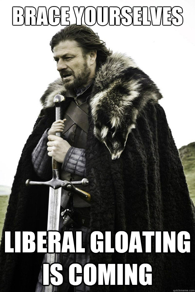 Brace Yourselves Liberal Gloating is coming  Brace Yourselves Fathers Day