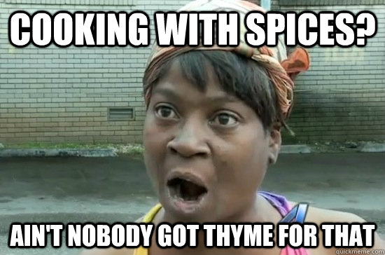 Cooking with spices? AIN'T NOBODY GOT THYME FOR THAT  Aint nobody got time for that