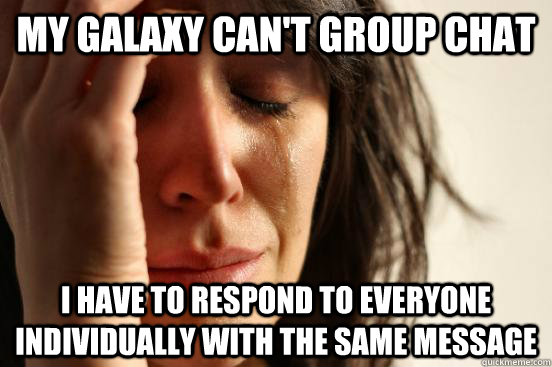 My galaxy can't group chat I have to respond to everyone individually with the same message  First World Problems