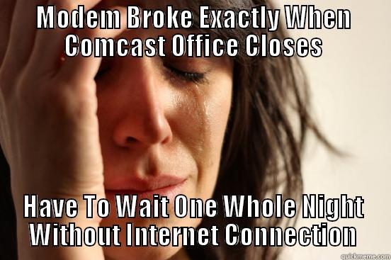 MODEM BROKE EXACTLY WHEN COMCAST OFFICE CLOSES HAVE TO WAIT ONE WHOLE NIGHT WITHOUT INTERNET CONNECTION First World Problems