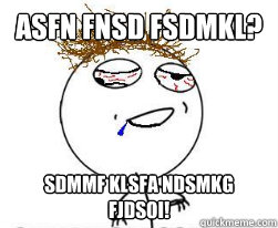 Asfn fnsd fsdmkl? SDmmf klsfa ndsmkg fjdsoi!  