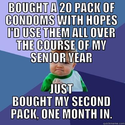BOUGHT A 20 PACK OF CONDOMS WITH HOPES I'D USE THEM ALL OVER THE COURSE OF MY SENIOR YEAR JUST BOUGHT MY SECOND PACK, ONE MONTH IN. Success Kid