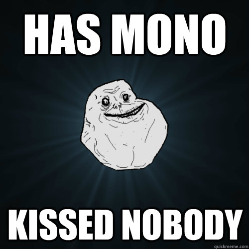 Has mono kissed nobody  Forever Alone